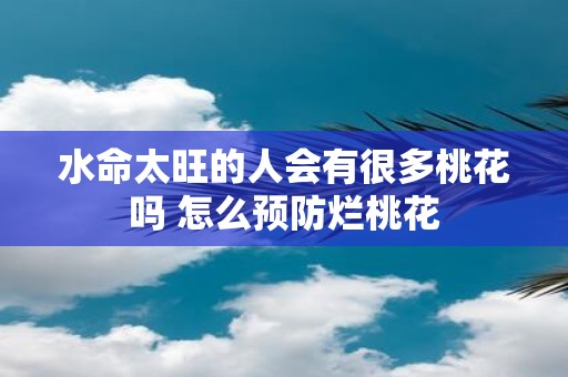水命太旺的人会有很多桃花吗 怎么预防烂桃花