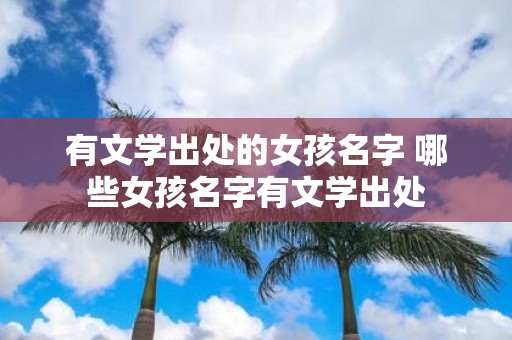 有文学出处的女孩名字 哪些女孩名字有文学出处