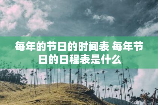 每年的节日的时间表 每年节日的日程表是什么