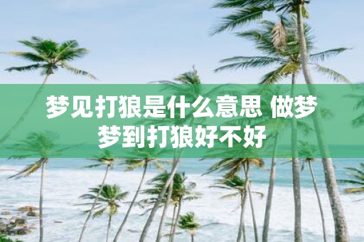 梦见打狼是什么意思 做梦梦到打狼好不好