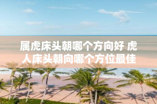 属虎床头朝哪个方向好 虎人床头朝向哪个方位最佳