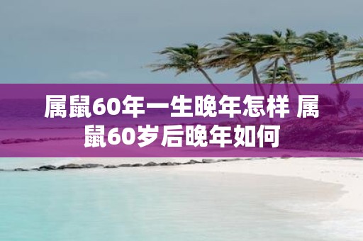 属鼠60年一生晚年怎样 属鼠60岁后晚年如何