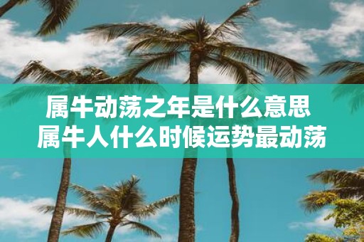 属牛动荡之年是什么意思 属牛人什么时候运势最动荡