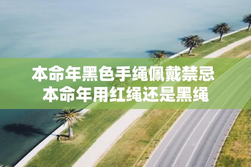 本命年黑色手绳佩戴禁忌 本命年用红绳还是黑绳