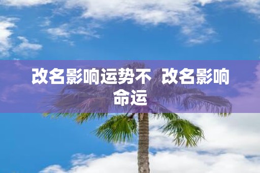 改名影响运势不 改名影响命运