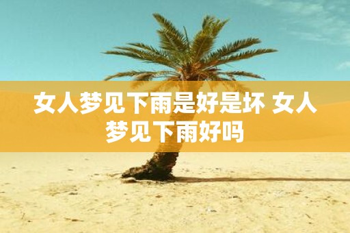女人梦见下雨是好是坏 女人梦见下雨好吗 女人梦见下雨是好是坏 女人梦见下雨好吗