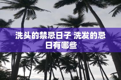 洗头的禁忌日子 洗发的忌日有哪些