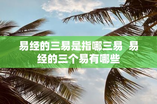 易经的三易是指哪三易 易经的三个易有哪些