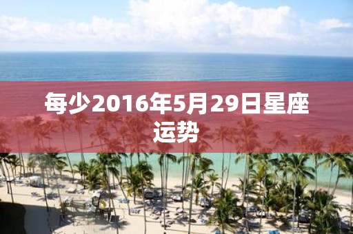 每少2016年5月29日星座运势