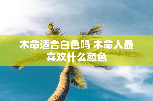 木命适合白色吗 木命人最喜欢什么颜色