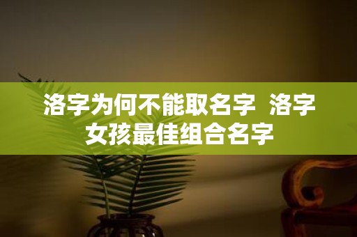 洛字为何不能取名字 洛字女孩最佳组合名字