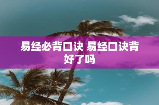 易经必背口诀 易经口诀背好了吗