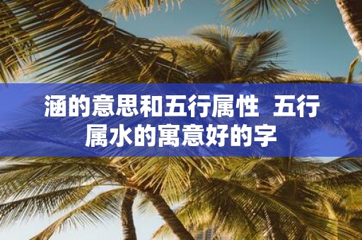 涵的意思和五行属性 五行属水的寓意好的字