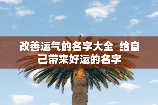改善运气的名字大全 给自己带来好运的名字