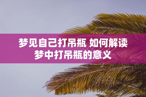 梦见自己打吊瓶 如何解读梦中打吊瓶的意义