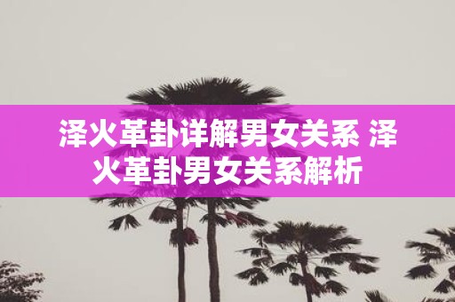 泽火革卦详解男女关系 泽火革卦男女关系解析