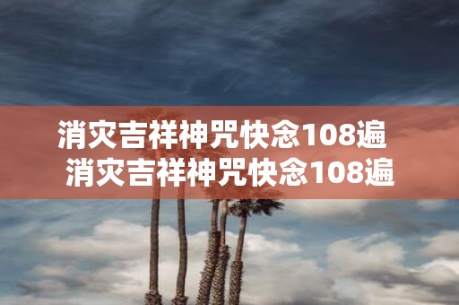 消灾吉祥神咒快念108遍 消灾吉祥神咒快念108遍