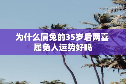 为什么属兔的35岁后两喜 属兔人运势好吗