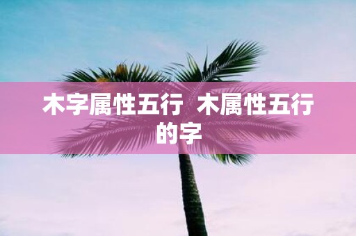 木字属性五行 木属性五行的字