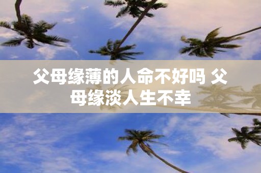 父母缘薄的人命不好吗 父母缘淡人生不幸