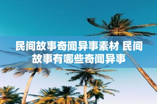 民间故事奇闻异事素材 民间故事有哪些奇闻异事