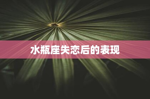 水瓶座失恋后的表现