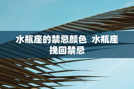 水瓶座的禁忌颜色 水瓶座挽回禁忌