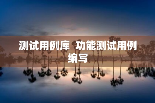测试用例库 功能测试用例编写