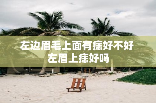 左边眉毛上面有痣好不好 左眉上痣好吗