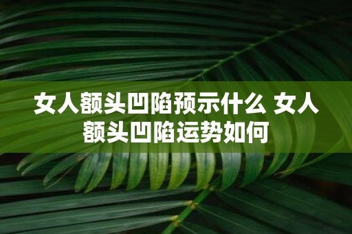 女人额头凹陷预示什么 女人额头凹陷运势如何