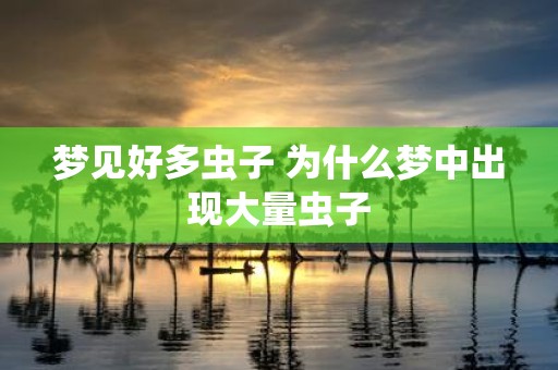 梦见好多虫子 为什么梦中出现大量虫子