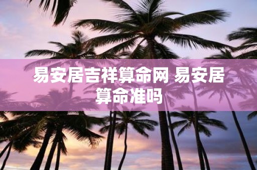 易安居吉祥算命网 易安居算命准吗