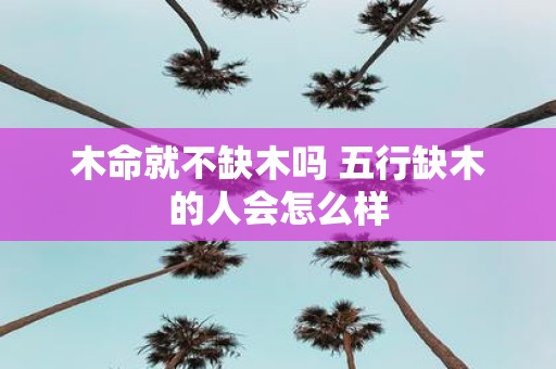 木命就不缺木吗 五行缺木的人会怎么样