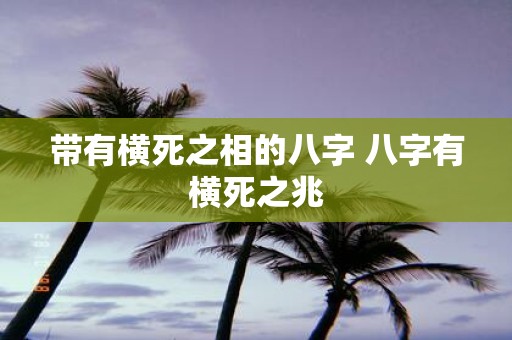 带有横死之相的八字 八字有横死之兆
