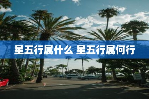 星五行属什么 星五行属何行