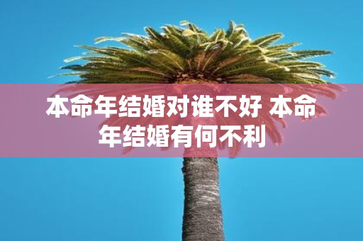 本命年结婚对谁不好 本命年结婚有何不利