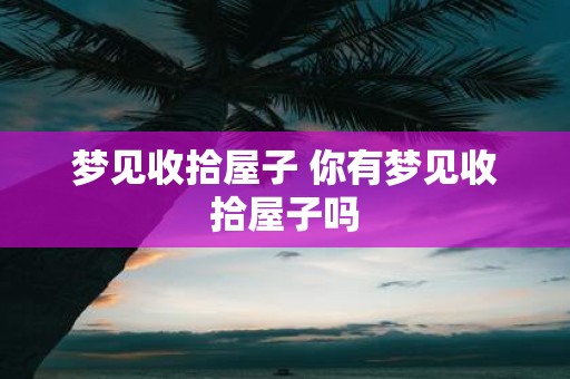 梦见收拾屋子 你有梦见收拾屋子吗