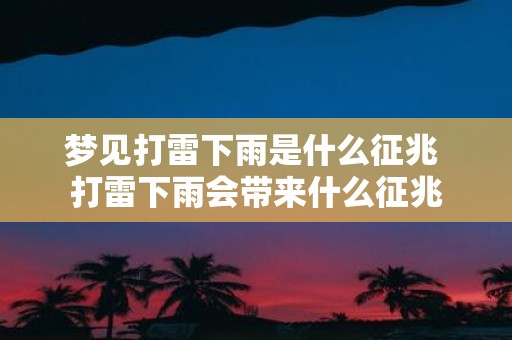 梦见打雷下雨是什么征兆 打雷下雨会带来什么征兆