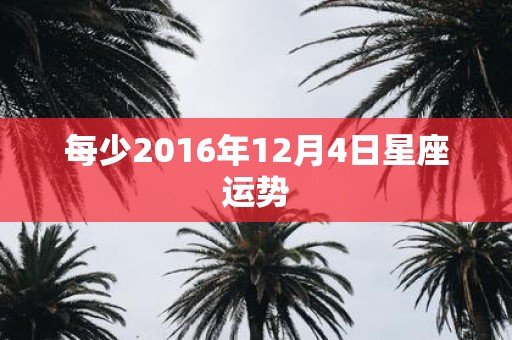 每少2016年12月4日星座运势