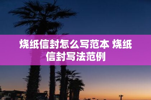 烧纸信封怎么写范本 烧纸信封写法范例