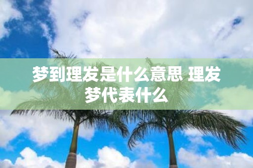 梦到理发是什么意思 理发梦代表什么
