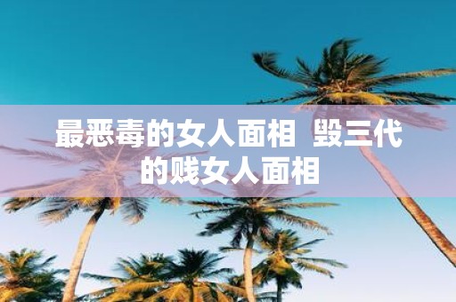 最恶毒的女人面相 毁三代的贱女人面相