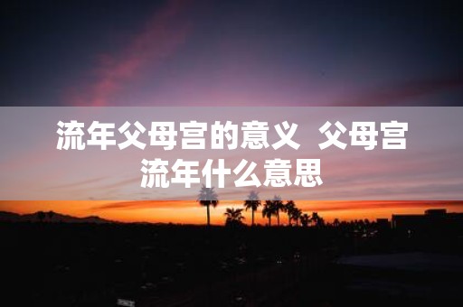 流年父母宫的意义 父母宫流年什么意思