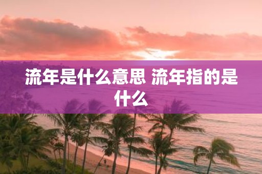 流年是什么意思 流年指的是什么
