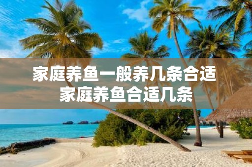 家庭养鱼一般养几条合适 家庭养鱼合适几条