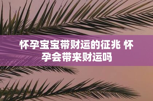 怀孕宝宝带财运的征兆 怀孕会带来财运吗