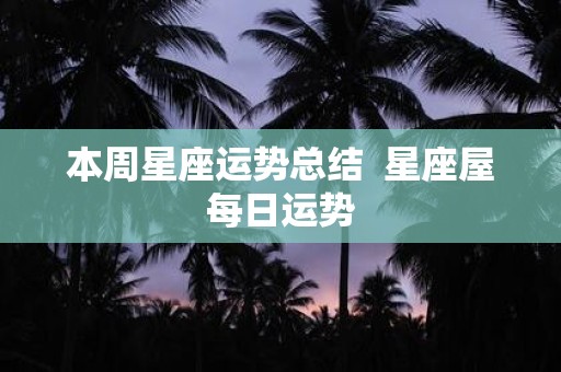 本周星座运势总结 星座屋每日运势