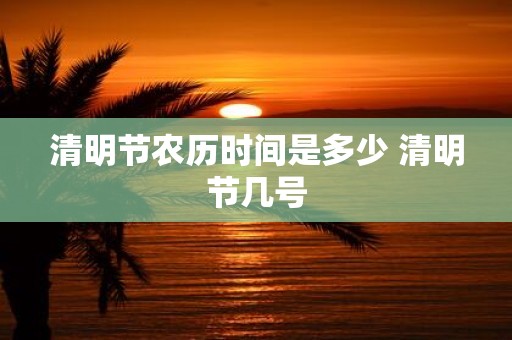 清明节农历时间是多少 清明节几号