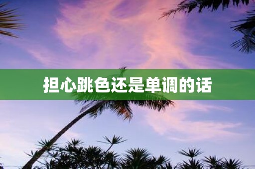 担心跳色还是单调的话