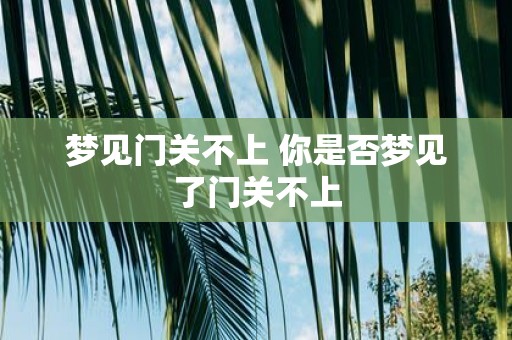 梦见门关不上 你是否梦见了门关不上